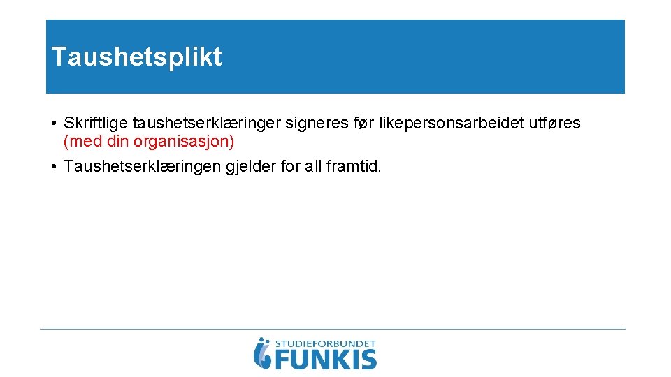 Taushetsplikt • Skriftlige taushetserklæringer signeres før likepersonsarbeidet utføres (med din organisasjon) • Taushetserklæringen gjelder