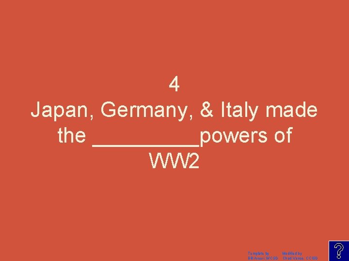 4 Japan, Germany, & Italy made the _____powers of WW 2 Template by Modified