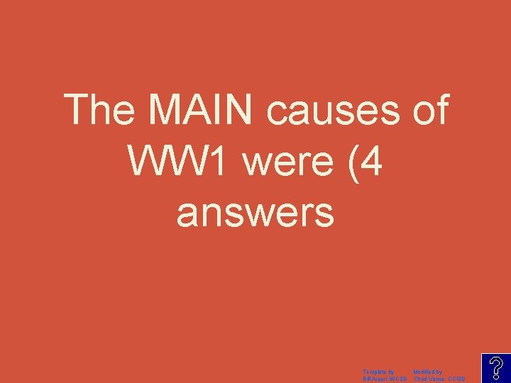 The MAIN causes of WW 1 were (4 answers Template by Modified by Bill