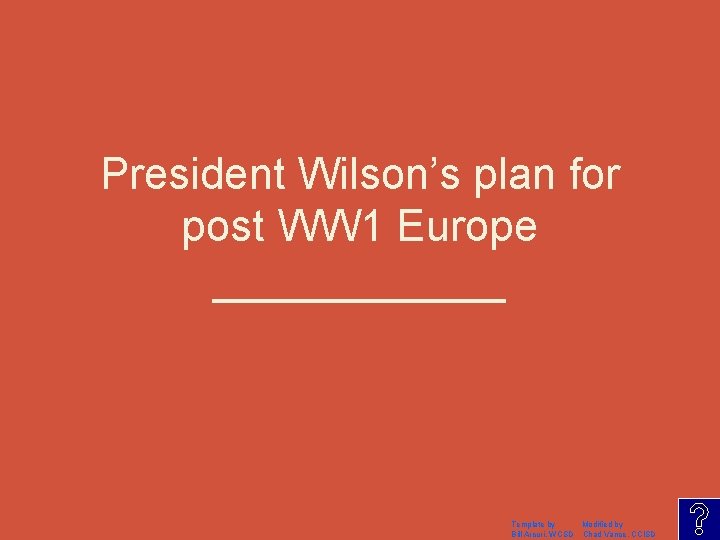 President Wilson’s plan for post WW 1 Europe ______ Template by Modified by Bill
