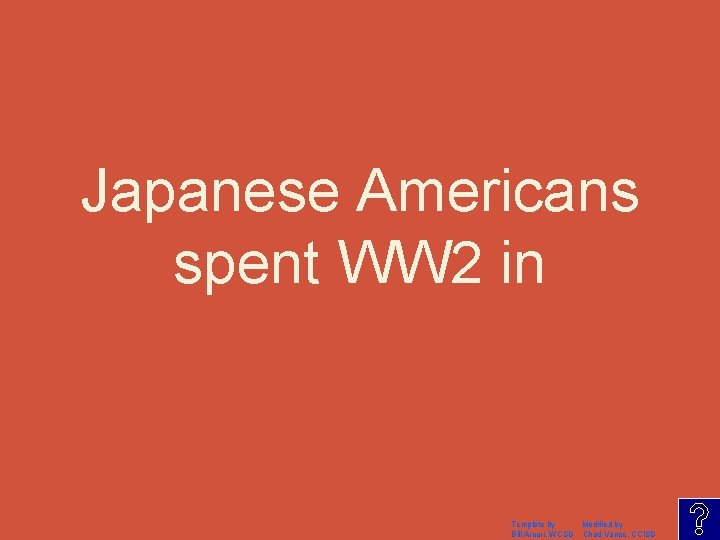 Japanese Americans spent WW 2 in Template by Modified by Bill Arcuri, WCSD Chad