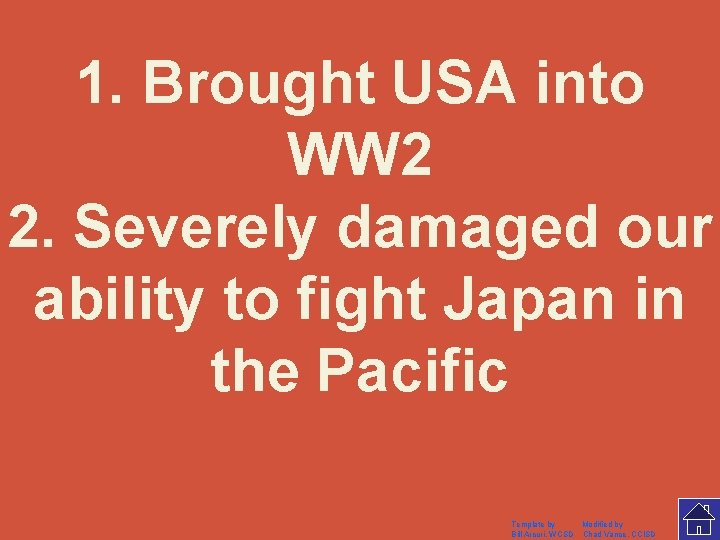 1. Brought USA into WW 2 2. Severely damaged our ability to fight Japan