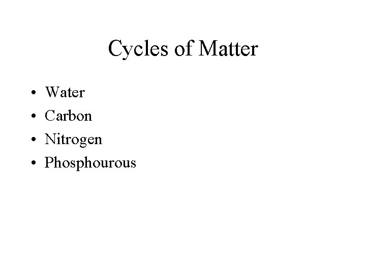 Cycles of Matter • • Water Carbon Nitrogen Phosphourous 