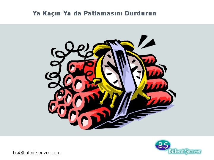 Ya Kaçın Ya da Patlamasını Durdurun bs@bulentsenver. com 