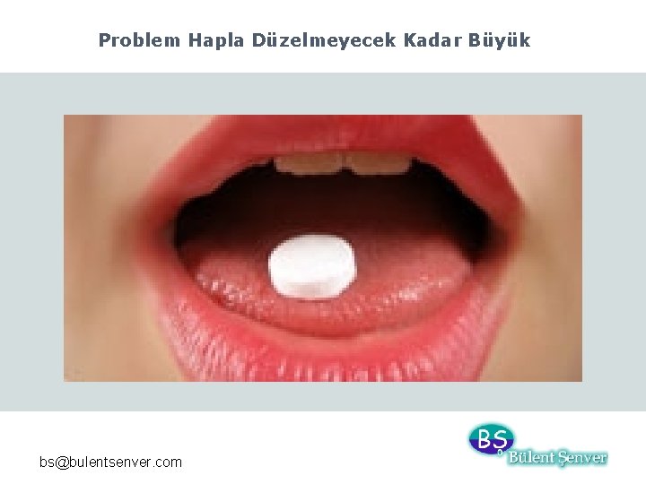 Problem Hapla Düzelmeyecek Kadar Büyük bs@bulentsenver. com 