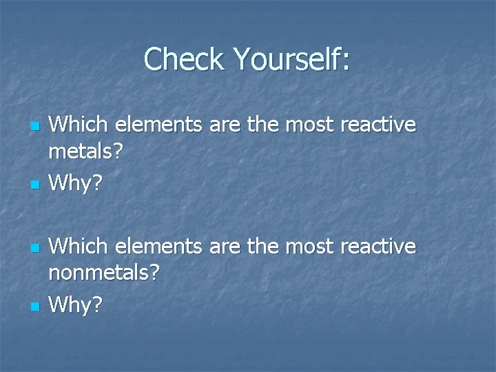 Check Yourself: n n Which elements are the most reactive metals? Why? Which elements