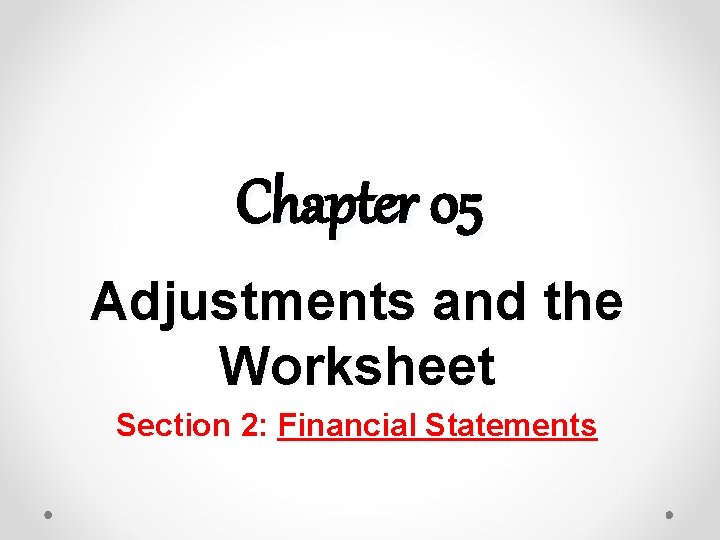 Chapter 05 Adjustments and the Worksheet Section 2: Financial Statements 