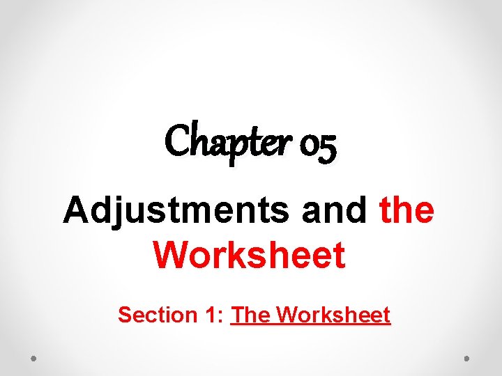 Chapter 05 Adjustments and the Worksheet Section 1: The Worksheet 