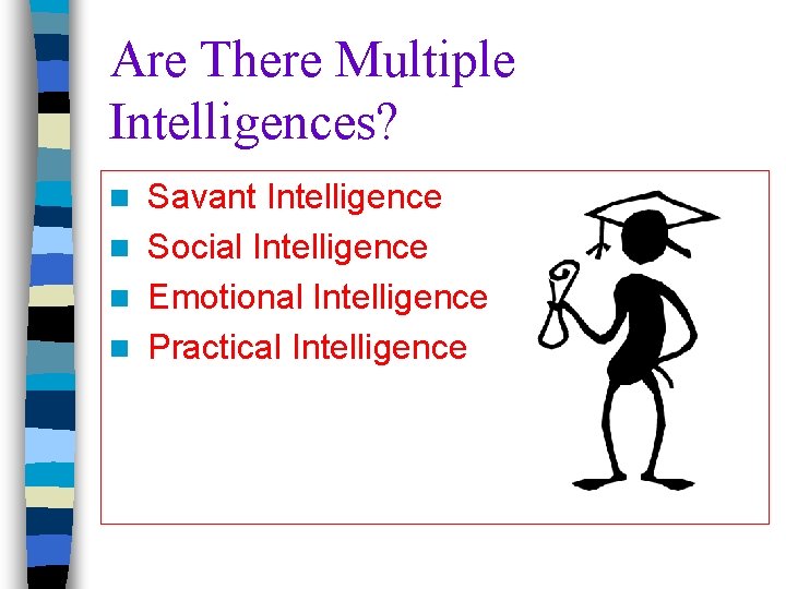 Are There Multiple Intelligences? Savant Intelligence n Social Intelligence n Emotional Intelligence n Practical