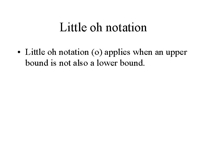 Little oh notation • Little oh notation (o) applies when an upper bound is
