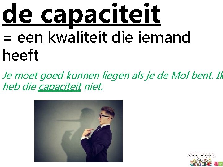 de capaciteit = een kwaliteit die iemand heeft Je moet goed kunnen liegen als