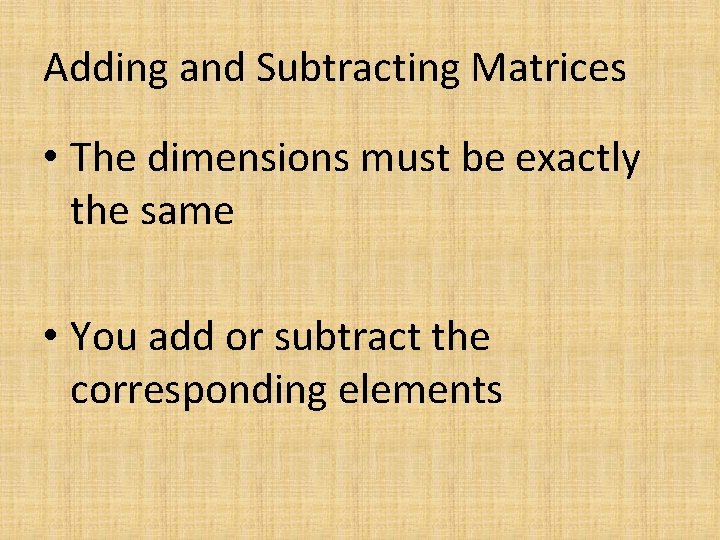 Adding and Subtracting Matrices • The dimensions must be exactly the same • You