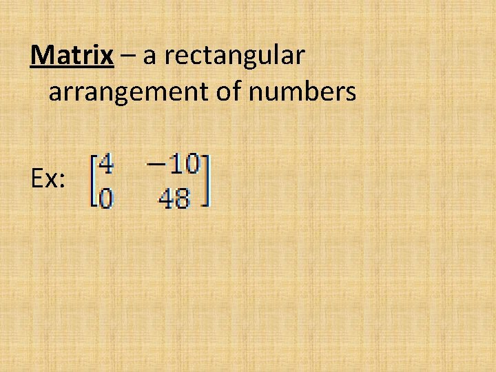 Matrix – a rectangular arrangement of numbers Ex: 