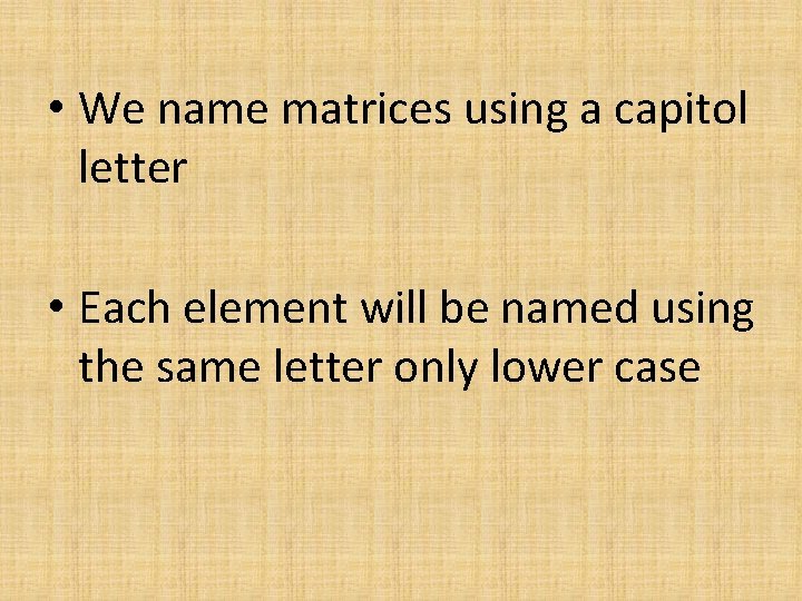  • We name matrices using a capitol letter • Each element will be