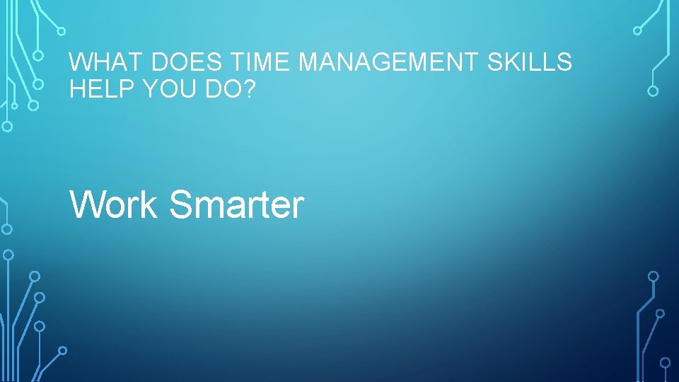 WHAT DOES TIME MANAGEMENT SKILLS HELP YOU DO? Work Smarter 