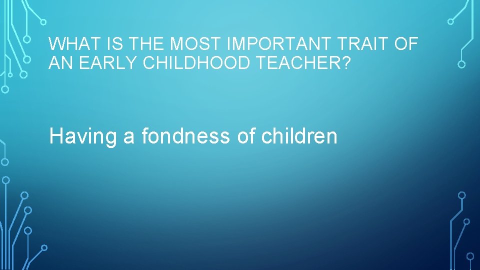 WHAT IS THE MOST IMPORTANT TRAIT OF AN EARLY CHILDHOOD TEACHER? Having a fondness