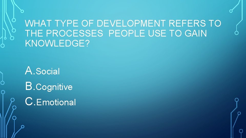 WHAT TYPE OF DEVELOPMENT REFERS TO THE PROCESSES PEOPLE USE TO GAIN KNOWLEDGE? A.
