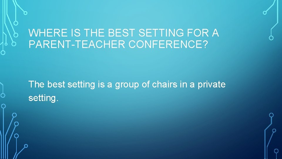 WHERE IS THE BEST SETTING FOR A PARENT-TEACHER CONFERENCE? The best setting is a