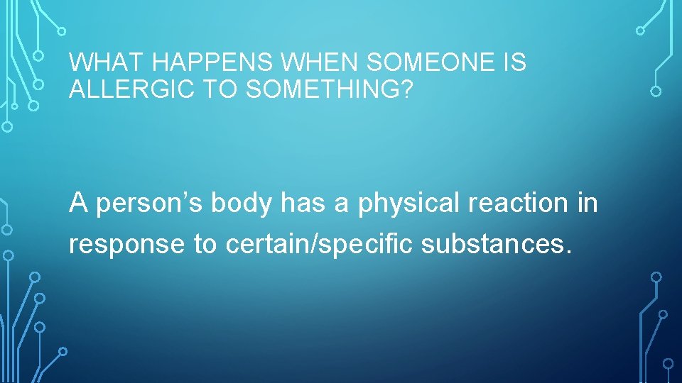 WHAT HAPPENS WHEN SOMEONE IS ALLERGIC TO SOMETHING? A person’s body has a physical