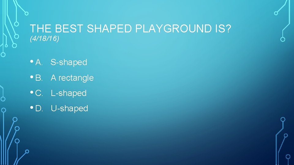 THE BEST SHAPED PLAYGROUND IS? (4/18/16) • A. • B. • C. • D.