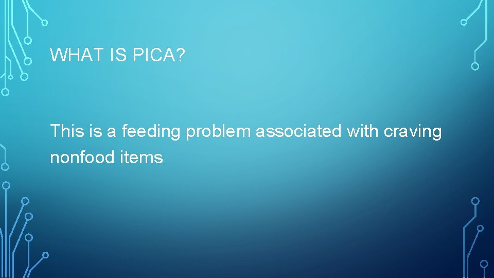 WHAT IS PICA? This is a feeding problem associated with craving nonfood items 