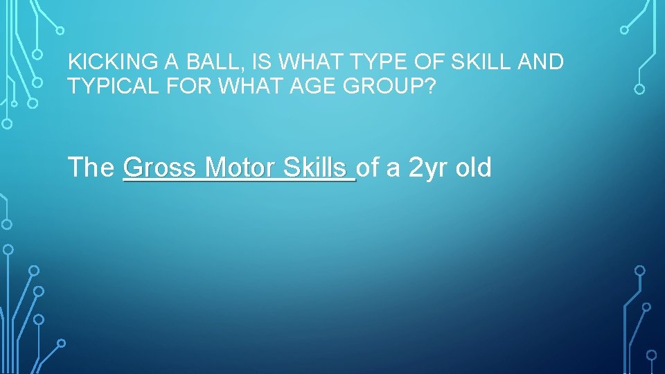 KICKING A BALL, IS WHAT TYPE OF SKILL AND TYPICAL FOR WHAT AGE GROUP?