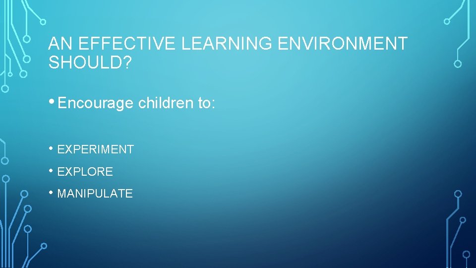 AN EFFECTIVE LEARNING ENVIRONMENT SHOULD? • Encourage children to: • EXPERIMENT • EXPLORE •