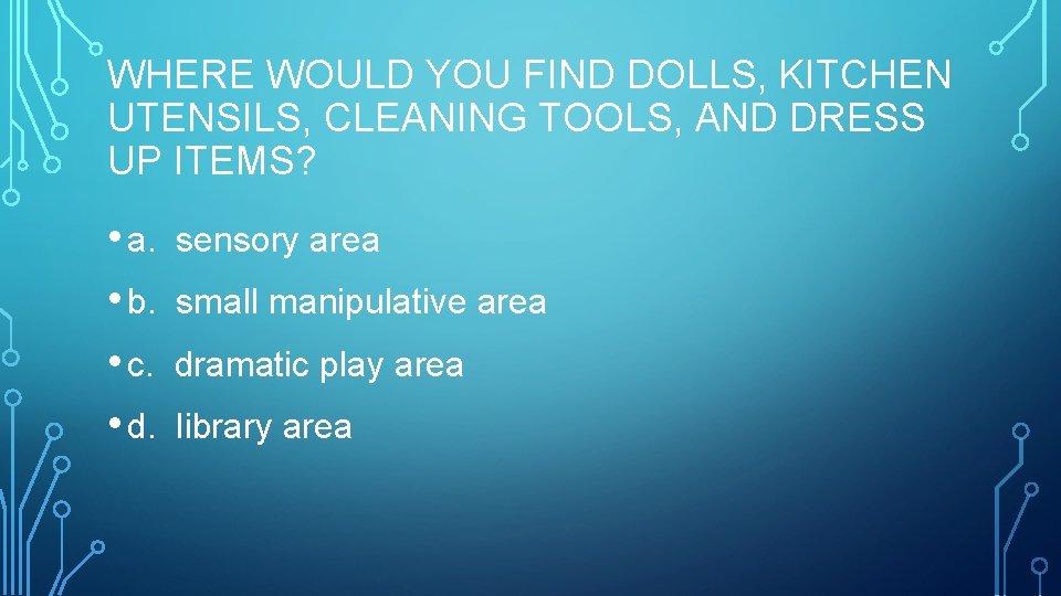 WHERE WOULD YOU FIND DOLLS, KITCHEN UTENSILS, CLEANING TOOLS, AND DRESS UP ITEMS? •