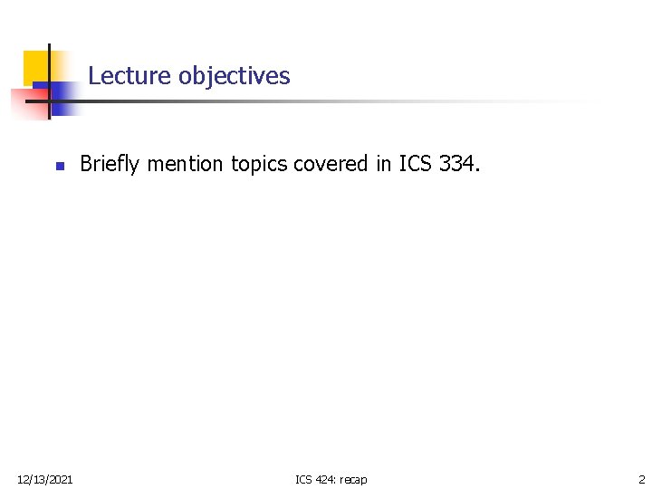 Lecture objectives n 12/13/2021 Briefly mention topics covered in ICS 334. ICS 424: recap Lecture objectives n 12/13/2021 Briefly mention topics covered in ICS 334. ICS 424: recap