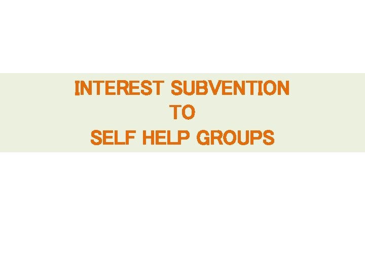 INTEREST SUBVENTION TO SELF HELP GROUPS 