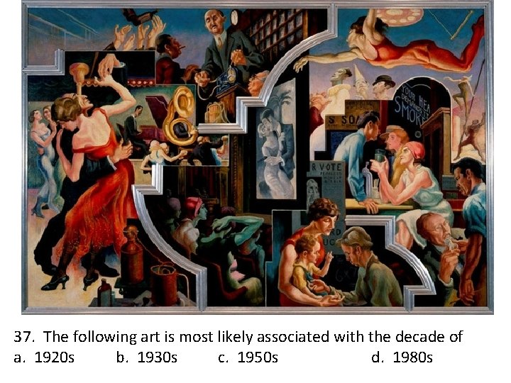 37. The following art is most likely associated with the decade of a. 1920