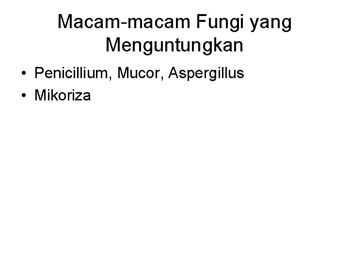 Macam-macam Fungi yang Menguntungkan • Penicillium, Mucor, Aspergillus • Mikoriza 
