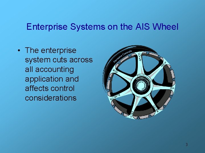 Enterprise Systems on the AIS Wheel • The enterprise system cuts across all accounting