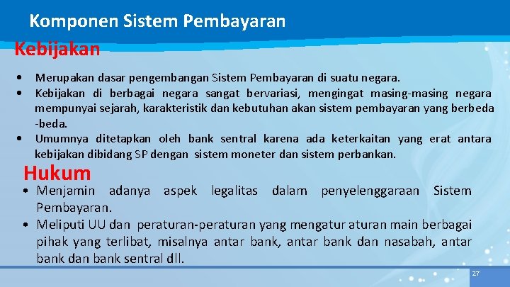 Komponen Sistem Pembayaran Kebijakan • Merupakan dasar pengembangan Sistem Pembayaran di suatu negara. •