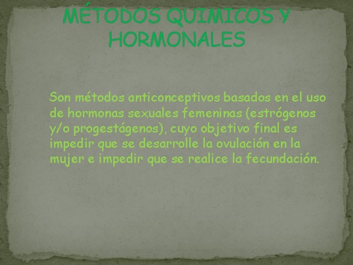 MÉTODOS QUIMICOS Y HORMONALES Son métodos anticonceptivos basados en el uso de hormonas sexuales