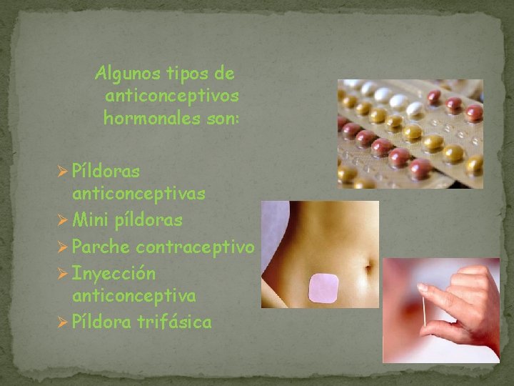 Algunos tipos de anticonceptivos hormonales son: Ø Píldoras anticonceptivas Ø Mini píldoras Ø Parche