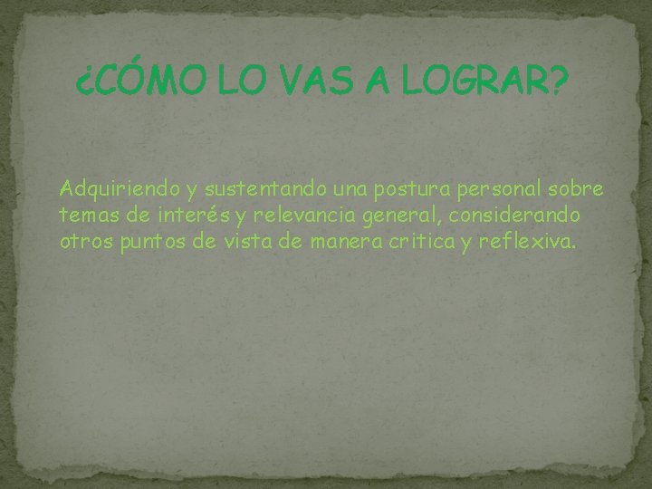 ¿CÓMO LO VAS A LOGRAR? Adquiriendo y sustentando una postura personal sobre temas de