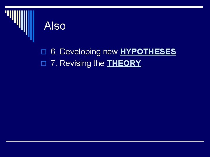 Also o 6. Developing new HYPOTHESES. o 7. Revising the THEORY. 