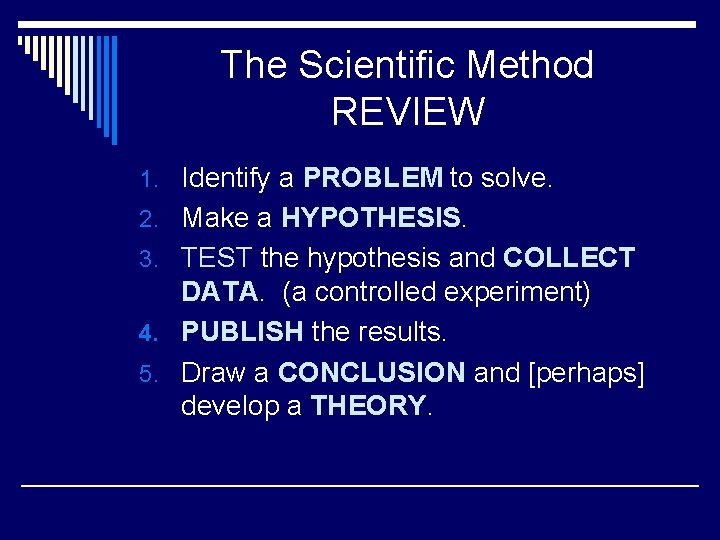 The Scientific Method REVIEW 1. Identify a PROBLEM to solve. 2. Make a HYPOTHESIS.