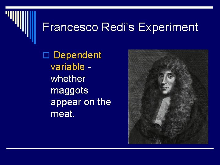 Francesco Redi’s Experiment o Dependent variable whether maggots appear on the meat. 