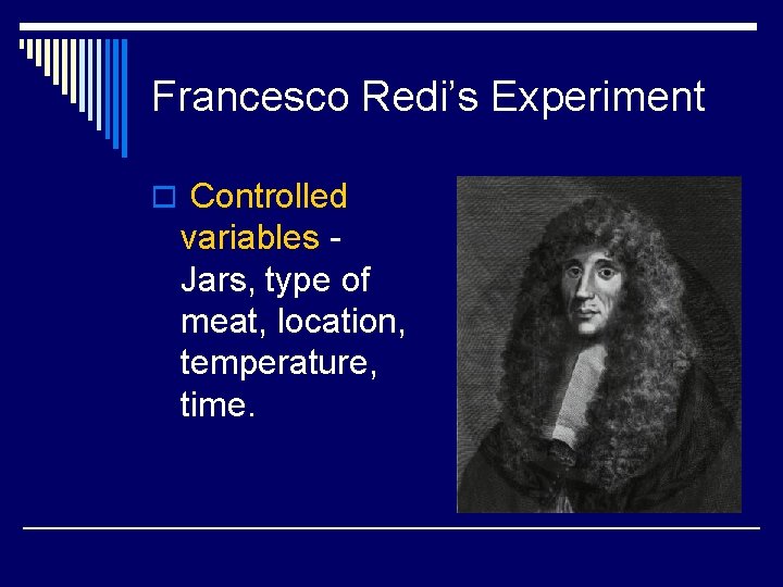 Francesco Redi’s Experiment o Controlled variables Jars, type of meat, location, temperature, time. 