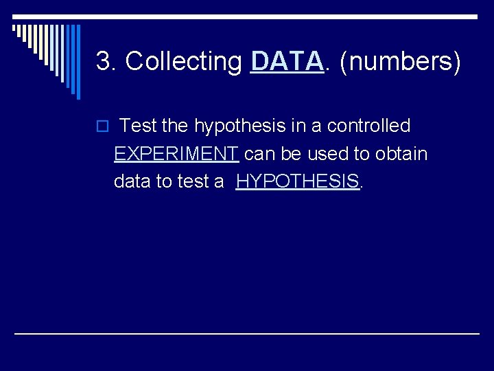 3. Collecting DATA. (numbers) o Test the hypothesis in a controlled EXPERIMENT can be