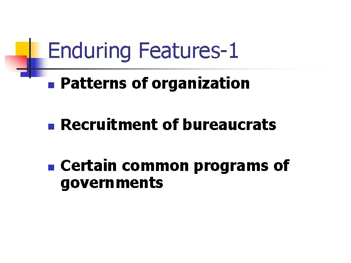 Enduring Features-1 n Patterns of organization n Recruitment of bureaucrats n Certain common programs
