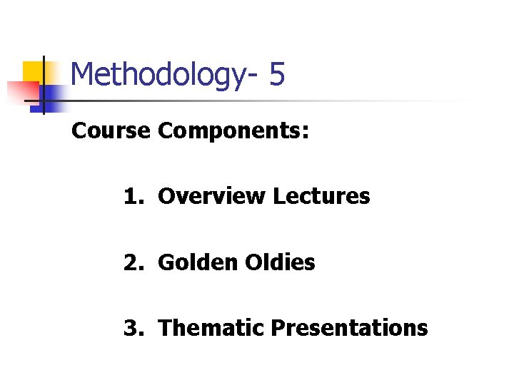 Methodology- 5 Course Components: 1. Overview Lectures 2. Golden Oldies 3. Thematic Presentations 