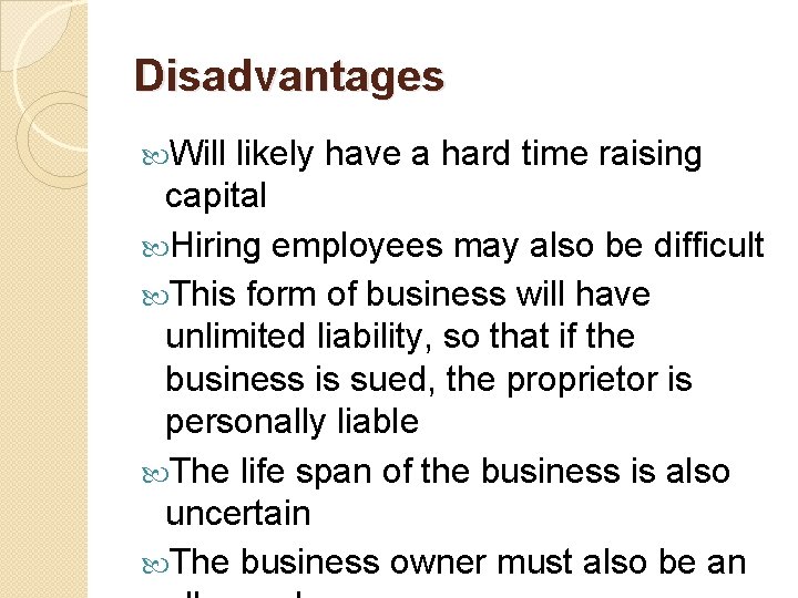 Disadvantages Will likely have a hard time raising capital Hiring employees may also be