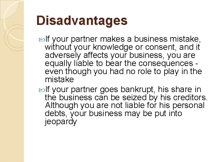 Disadvantages If your partner makes a business mistake, without your knowledge or consent, and