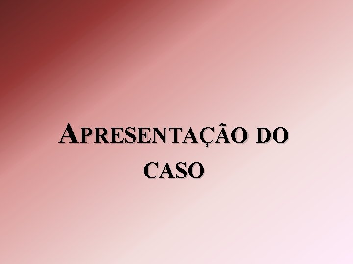 APRESENTAÇÃO DO CASO 