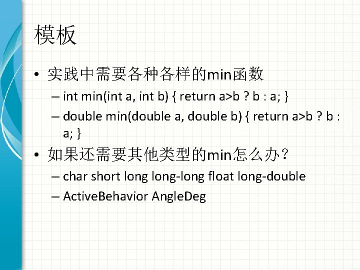 模板 • 实践中需要各种各样的min函数 – int min(int a, int b) { return a>b ? b
