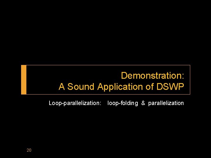 Demonstration: A Sound Application of DSWP Loop-parallelization: 20 loop-folding & parallelization 