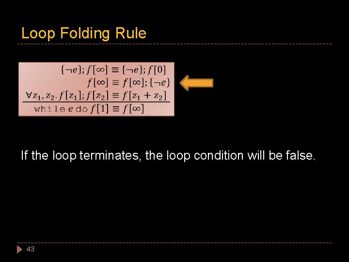 Loop Folding Rule If the loop terminates, the loop condition will be false. 43
